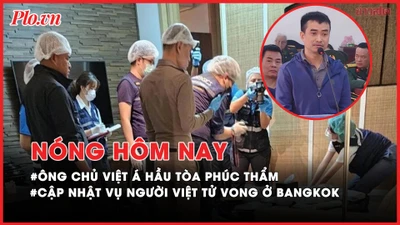 Nóng hôm nay: Ông chủ Việt Á Phan Quốc Việt hầu tòa phúc thẩm; Cập nhật vụ người Việt tử vong ở Bangkok