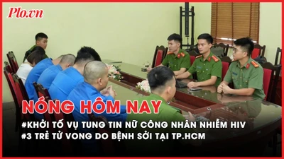 Nóng hôm nay: Khởi tố 6 bị can tung tin sai sự thật về vụ nữ công nhân lây HIV cho nhiều người; 3 trẻ tử vong do bệnh sởi tại TP.HCM