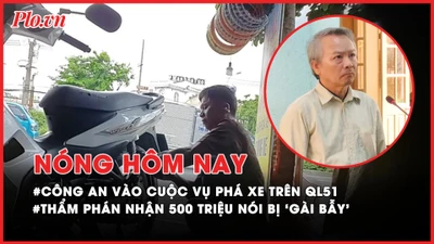 Nóng hôm nay: Công an Đồng Nai vào cuộc vụ phá xe trên QL51; Thẩm phán nhận 500 triệu nói bị 'gài bẫy'