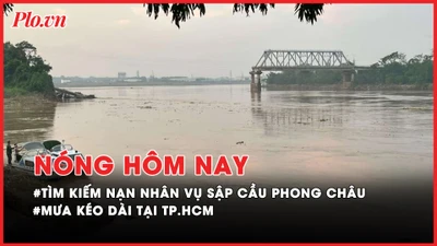 Nóng hôm nay: Cập nhật tìm kiếm nạn nhân mất tích vụ sập cầu Phong Châu