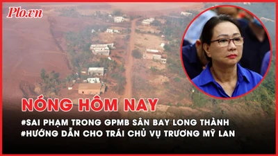 Nóng hôm nay: Nhiều sai phạm trong giải phóng mặt bằng sân bay Long Thành; Hướng dẫn của Cục thi hành án cho trái chủ vụ Trương Mỹ Lan 