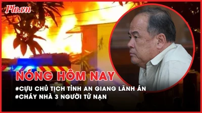Nóng hôm nay: Cựu chủ tịch tỉnh An Giang bị phạt 8 năm 6 tháng tù; Diễn biến mới vụ gia đình 3 người tử nạn trong đám cháy
