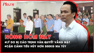 Nóng hôm nay: Lý do bị cáo Trịnh Văn Quyết tiếp tục vắng mặt tại phiên phúc thẩm; Cận cảnh tiêu hủy hơn 500kg ma túy 