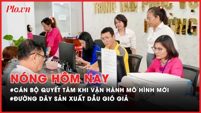 Nóng hôm nay: Cán bộ quyết tâm khi vận hành mô hình chính quyền mới