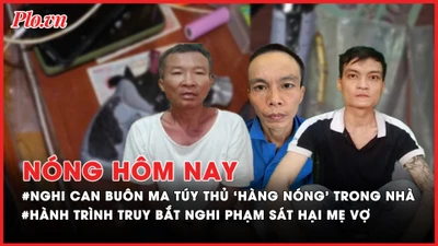 Nóng hôm nay: Nghi can buôn ma túy thủ ‘hàng nóng’ trong nhà; Hành trình truy bắt nghi phạm sát hại mẹ vợ 