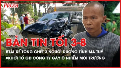 Bản tin tối 03-8: Tài xế tông chết 3 người ở Đắk Lắk dương tính ma tuý; Khởi tố giám đốc công ty gây ô nhiễm môi trường
