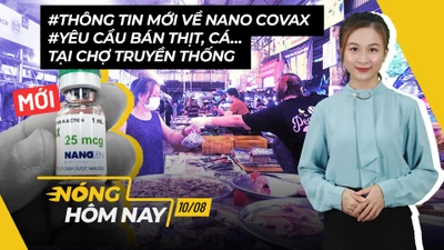 Nóng hôm nay: Tin mới về Nano Covax; Điểm bán thịt, cá tại chợ truyền thống