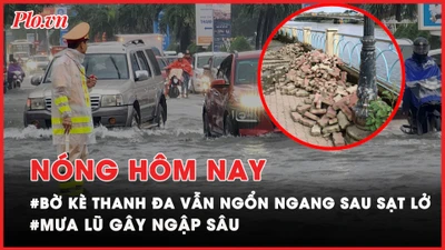 Nóng hôm nay: Bờ kè Thanh Đa sau hơn 3 tháng sạt lở vẫn ngổn ngang