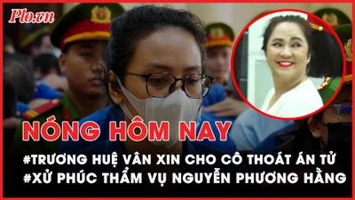 Nóng hôm nay: Trương Huệ Vân xin gì cho Trương Mỹ Lan trước tòa?; Cập nhật phúc thẩm vụ Nguyễn Phương Hằng