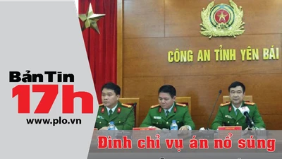 Bản tin 17h: Đình chỉ vụ án nổ súng tại Tỉnh ủy Yên Bái