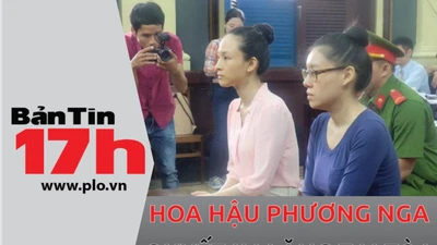 Bản tin 17h: Hoa hậu Phương Nga quyết im lặng tại tòa