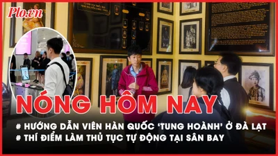 Nóng hôm nay: Hướng dẫn viên Hàn Quốc 'tung hoành' ở Đà Lạt; Thí điểm làm thủ tục tự động tại sân bay