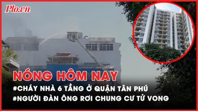 Nóng hôm nay: Cháy nhà sáu tầng ở TP.HCM; Người đàn ông rơi từ tầng cao chung cư tử vong