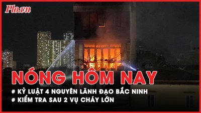 Nóng hôm nay: Kiểm tra sau 2 vụ cháy lớn ở Hà Nội, Bắc Giang