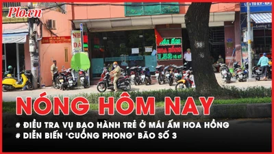 Nóng hôm nay: Diễn biến mới vụ bạo hành trẻ ở mái ấm Hoa Hồng; ‘Cuồng phong’ bão số 3 mạnh cỡ nào?