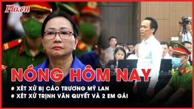 Nóng hôm nay: Xử phúc thẩm Trương Mỹ Lan vụ trái phiếu 30.000 tỉ đồng; Xét xử bị cáo Trịnh Văn Quyết và hai em gái