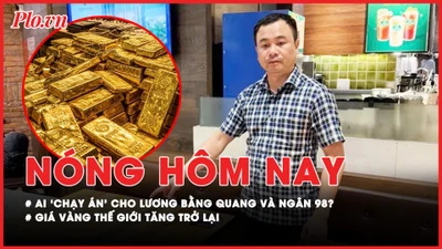 Nóng hôm nay: Ai là người 'chạy án' cho Lương Bằng Quang và Ngân 98?; Giá vàng thế giới tăng trở lại