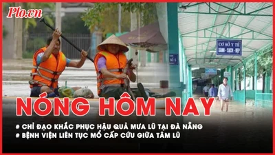 Nóng hôm nay: Phó Thủ tướng trực tiếp chỉ đạo khắc phục hậu quả mưa lũ tại Đà Nẵng; Bệnh viện liên tục mổ cấp cứu giữa tâm lũ