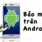 Hơn 50% ứng dụng bảo mật trên Android kém hiệu quả