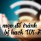5 mẹo cần biết nếu không muốn bị ‘xài ké’ Wi-Fi
