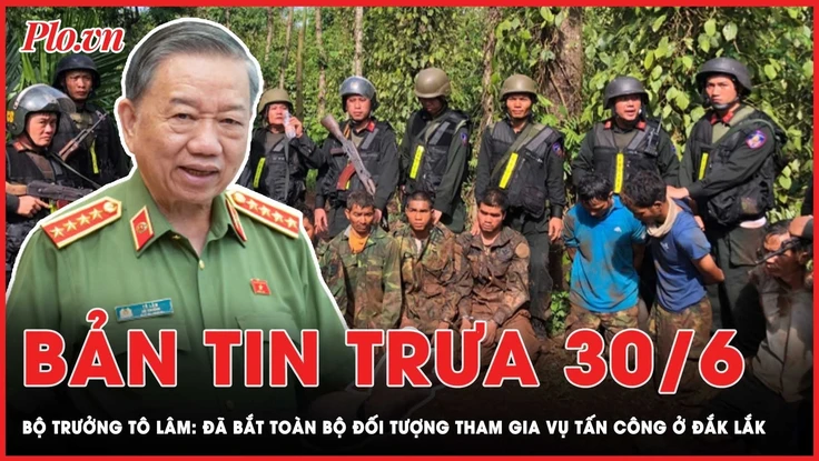 Bản tin trưa 30-6: Đã bắt toàn bộ đối tượng tham gia vụ tấn công ở Đắk Lắk
