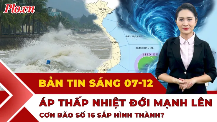 Thời sự sáng 7-12: Biển Đông sắp đón áp thấp nhiệt đới, bão số 16 sắp hình thành? 