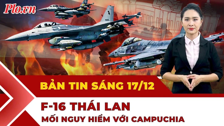 Thời sự sáng 17-12: F-16 Thái Lan tấn công khiến Campuchia phải lên tiếng