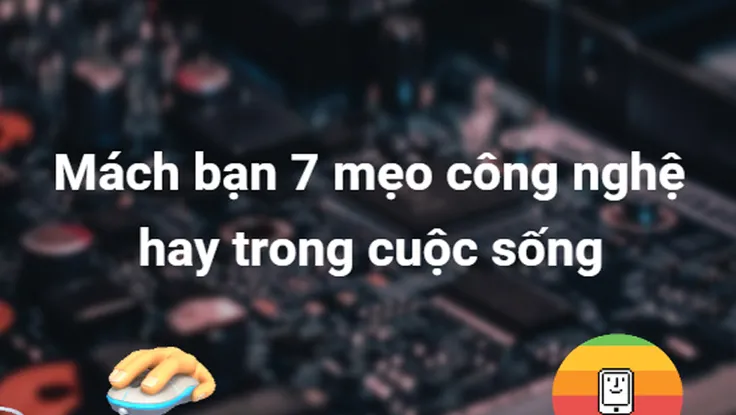Mách bạn 7 mẹo công nghệ hay trong cuộc sống