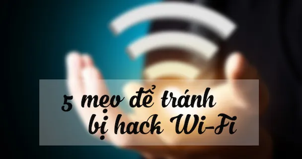 5 mẹo cần biết nếu không muốn bị ‘xài ké’ Wi-Fi