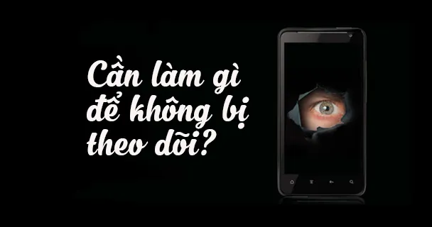 6 mẹo cần biết nếu bạn không muốn bị theo dõi