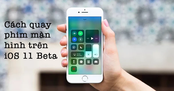 Mẹo kích hoạt tính năng quay phim màn hình trên iOS 11 