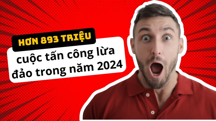 Hơn 893 triệu vụ tấn công lừa đảo trong năm 2024, chuyên gia hé lộ chiêu trò của tội phạm mạng 
