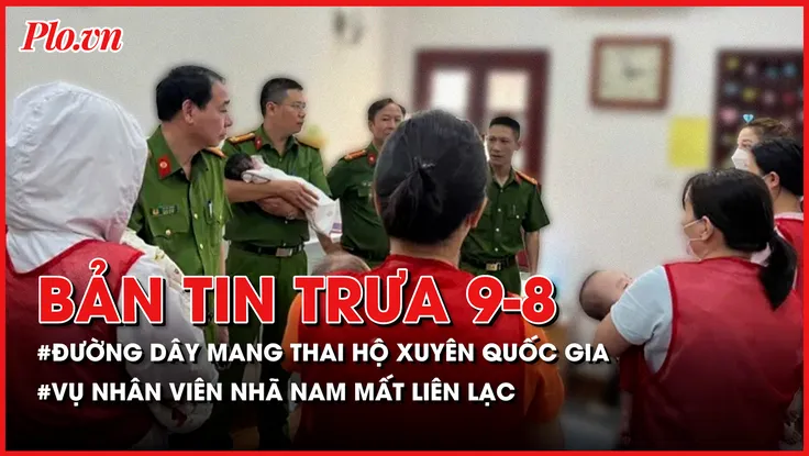 Bản tin tổng hợp: Triệt phá đường dây mang thai hộ xuyên quốc gia; Truy vết hành trình di chuyển của nhân viên Nhã Nam mất liên lạc