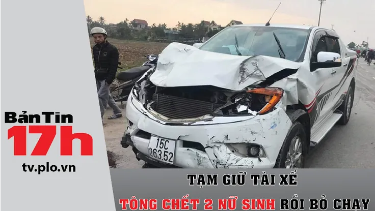 Tạm giữ tài xế tông chết 2 nữ sinh rồi bỏ chạy