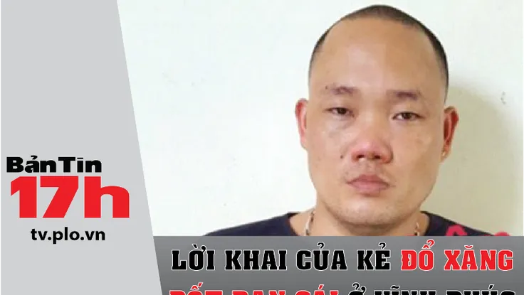 Bản tin 17h: Bắt nam thanh niên đổ xăng đốt bạn gái