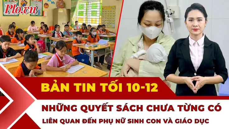 Bản tin tối 10-12: Bỏ bằng tốt nghiệp trung học cơ sở; Tin vui cho phụ nữ sinh con từ ngày 1-7-2026