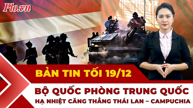 Bản tin tối 19-12: Căng thẳng Thái Lan - Campuchia: Bộ Quốc phòng Trung Quốc lên tiếng