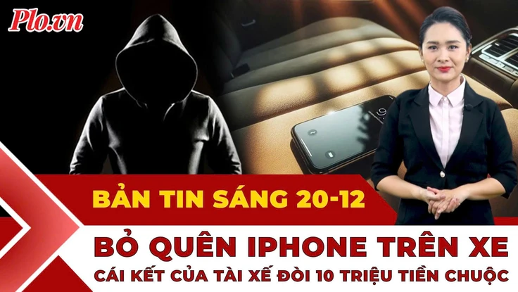 Thời sự sáng 20-12: Khách bỏ quên iPhone trên xe, tài xế đòi 10 triệu tiền chuộc và cái kết