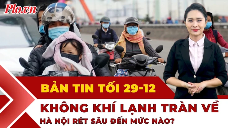 Bản tin tối 29-12: Miền Bắc sắp rét sâu; Chưa thể xóa khai tử vụ giả chết trục lợi bảo hiểm