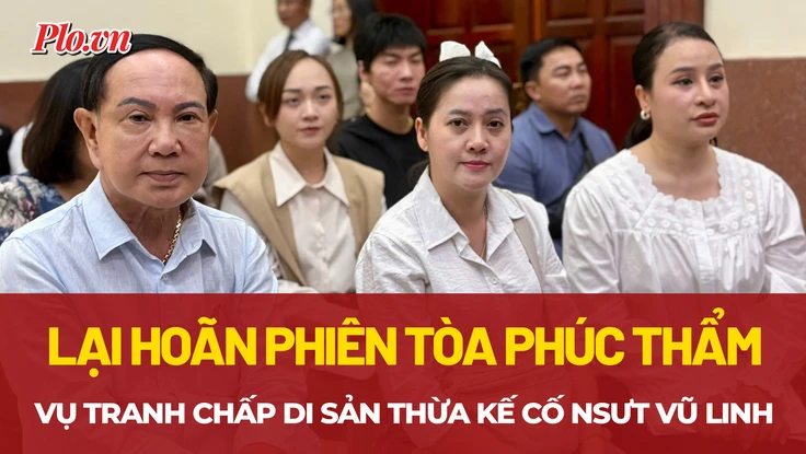 Lý do hoãn phiên tòa phúc thẩm vụ tranh chấp di sản thừa kế cố NSƯT Vũ Linh 