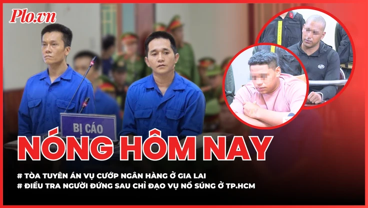 Nóng hôm nay 27-5: Tòa tuyên án vụ cướp ngân hàng ở Gia Lai; Điều tra người đứng sau chỉ đạo vụ nổ súng ở TP.HCM
