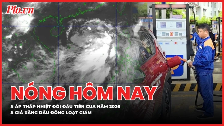 Biển Đông xuất hiện áp thấp nhiệt đới đầu tiên của năm 2026; Giá xăng dầu đồng loạt giảm