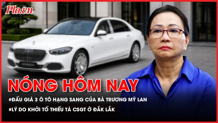 Chuẩn bị đấu giá 3 ô tô hạng sang của bà Trương Mỹ Lan; Công an Đắk Lắk thông tin việc khởi tố thiếu tá CSGT