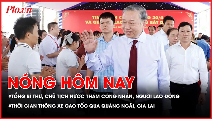 Tổng Bí thư, Chủ tịch nước Tô Lâm thăm công nhân, người lao động tại TP.HCM; Thời gian thông xe cao tốc Bắc Nam qua Quảng Ngãi và Gia Lai