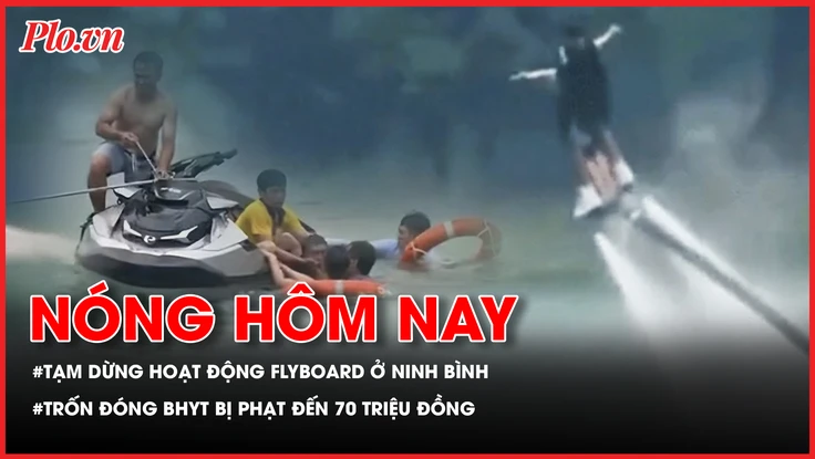Tạm dừng hoạt động flyboard ở Ninh Bình; Trốn đóng BHYT bị phạt đến 70 triệu đồng