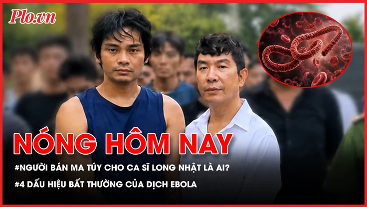 Người bán ma túy cho ca sĩ Long Nhật là ai?; 4 dấu hiệu bất thường của dịch Ebola