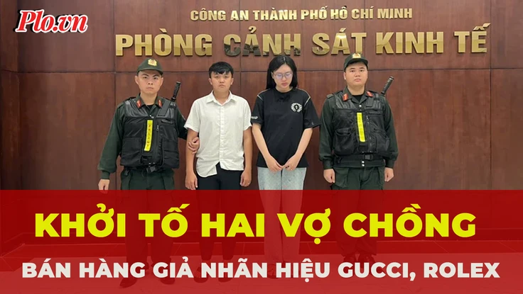 Khởi tố hai vợ chồng bán hàng giả nhãn hiệu Gucci, Rolex, thu lợi hơn 4,5 tỉ đồng