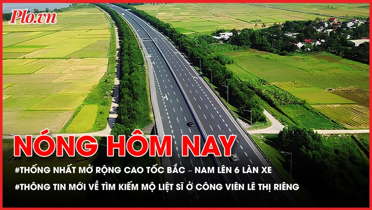 Sẽ mở rộng toàn tuyến cao tốc Bắc - Nam lên 6 làn xe; Thông tin mới về tìm kiếm mộ liệt sĩ ở công viên Lê Thị Riêng 