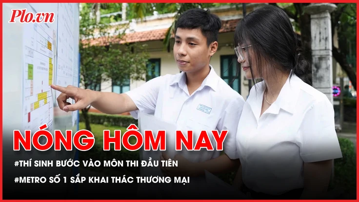 Thí sinh bước vào môn thi đầu tiên kỳ thi tốt nghiệp THPT; Metro số 1 sắp khai thác mặt bằng thương mại