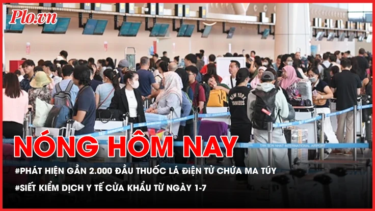 Gần 2.000 đầu thuốc lá điện tử chứa ma túy; Siết kiểm dịch y tế cửa khẩu từ ngày 1-7